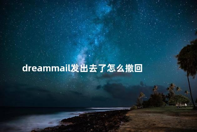 dreammail发出去了怎么撤回 dreammail是哪个公司开发的